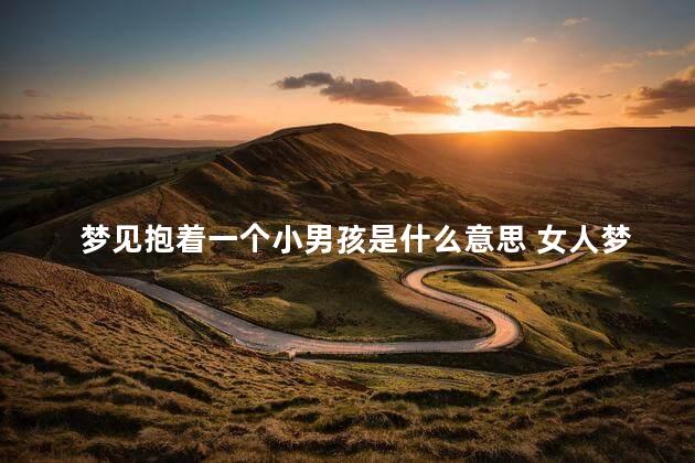 梦见抱着一个小男孩是什么意思 女人梦见抱着小男孩预示着什么